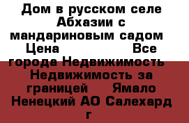 Дом в русском селе Абхазии с мандариновым садом › Цена ­ 1 000 000 - Все города Недвижимость » Недвижимость за границей   . Ямало-Ненецкий АО,Салехард г.